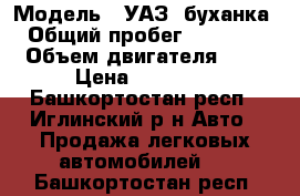  › Модель ­ УАЗ -буханка › Общий пробег ­ 76 000 › Объем двигателя ­ 2 › Цена ­ 52 000 - Башкортостан респ., Иглинский р-н Авто » Продажа легковых автомобилей   . Башкортостан респ.